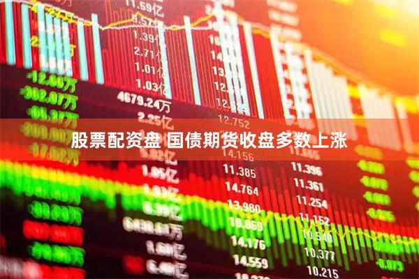股票配资盘 国债期货收盘多数上涨