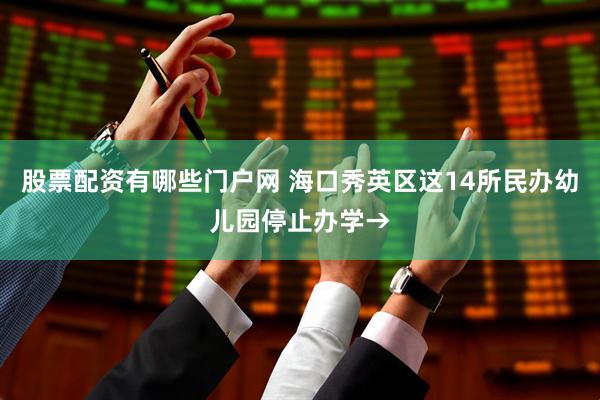 股票配资有哪些门户网 海口秀英区这14所民办幼儿园停止办学→