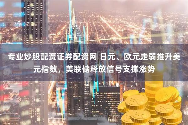 专业炒股配资证券配资网 日元、欧元走弱推升美元指数，美联储释放信号支撑涨势