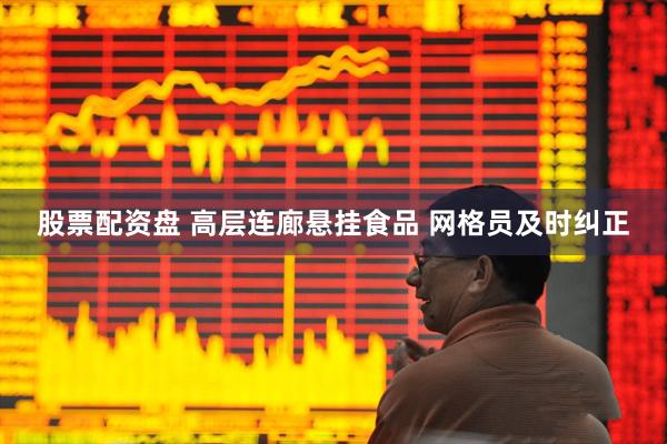 股票配资盘 高层连廊悬挂食品 网格员及时纠正