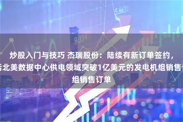 炒股入门与技巧 杰瑞股份：陆续有新订单签约，包括北美数据中心供电领域突破1亿美元的发电机组销售订单