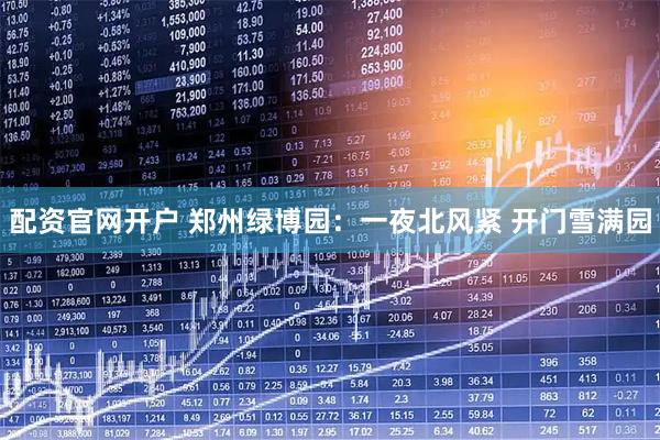 配资官网开户 郑州绿博园：一夜北风紧 开门雪满园