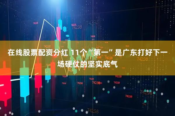 在线股票配资分红 11个“第一”是广东打好下一场硬仗的坚实底气
