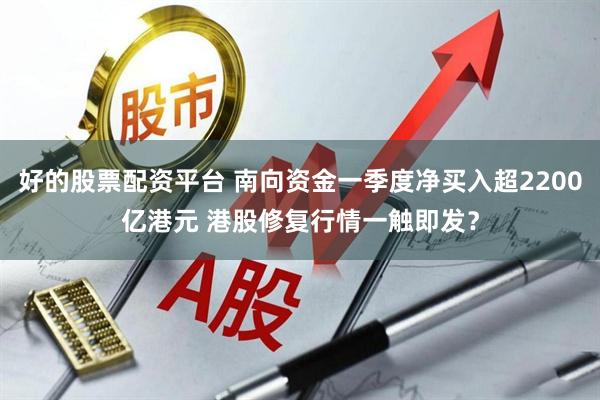 好的股票配资平台 南向资金一季度净买入超2200亿港元 港股修复行情一触即发?