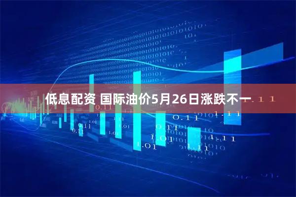 低息配资 国际油价5月26日涨跌不一