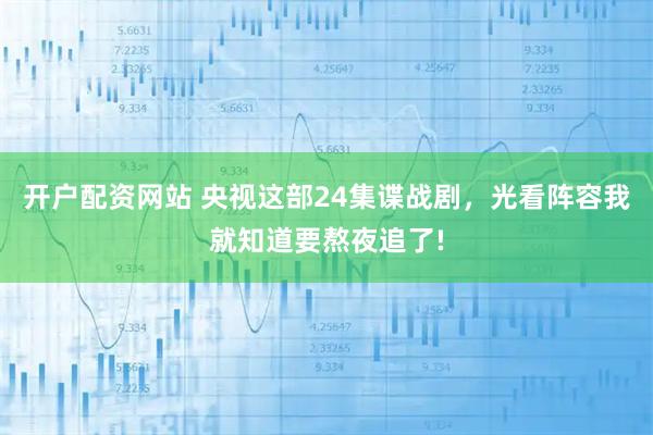 开户配资网站 央视这部24集谍战剧,光看阵容我就知道要熬夜追了!